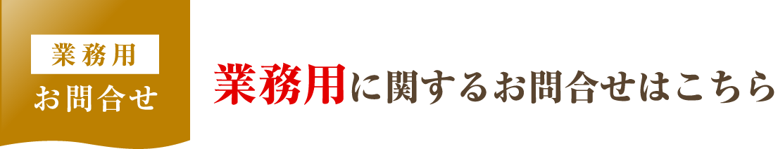 業務用お問い合わせ 業務用に関するお問い合わせはこちら