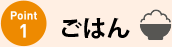 ポイント1 ごはん