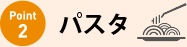 ポイント2 パスタ