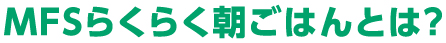 MFSらくらく朝ごはんとは？
