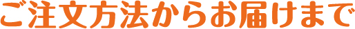 ご注文方法からお届けまで
