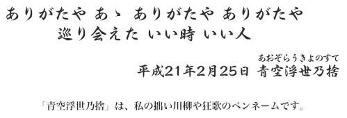 ありがたや あゝ ありがたや ありがたや 巡り会えた いい時 いい人 平成21年2月25日 青空浮世乃捨