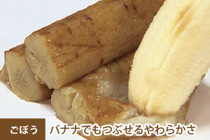 ごぼうもバナナでつぶれるやわらかさ