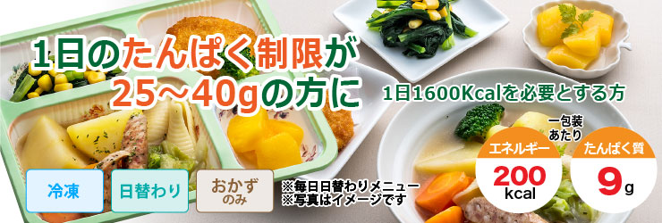 消費者庁「食事療法用宅配食品等栄養指針」に基づいてご提供!1日のたんぱく制限が25〜40gの方の方に。1日1600kcalを必要とする方。冷凍・日替わり・おかずのみで1包装あたりエネルギー200kcal、たんぱく質9gです。