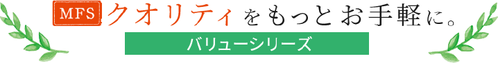 MFSクオリティをもっとお手軽に。バリューシリーズ