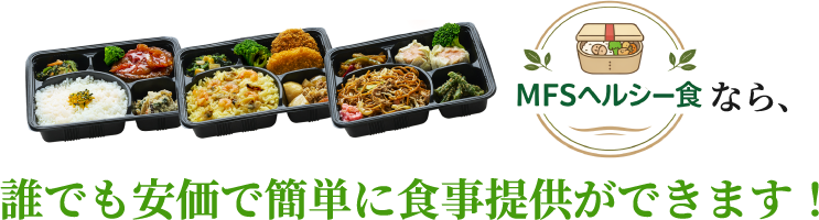 MFSヘルシー食なら、誰でも安価で簡単に食事提供ができます！